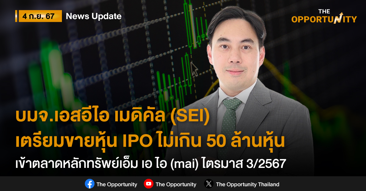 บมจ. เอสอีไอ เมดิคัล หรือ SEI เตรียมเสนอขายหุ้น IPO ไม่เกิน 50 ล้านหุ้น