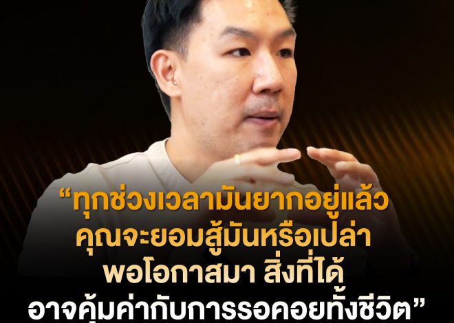 “ทุกช่วงเวลามันยากอยู่แล้ว คุณจะยอมสู้มันหรือเปล่า พอโอกาสมา สิ่งที่ได้ อาจคุ้มค่ากับการรอคอยทั้งชีวิต”